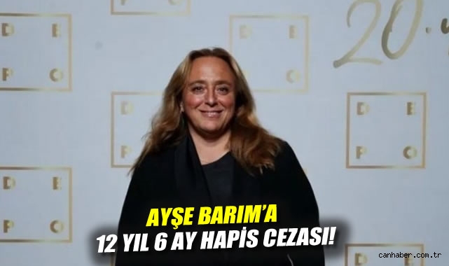 Ayşe Barım’a 12 yıl 6 ay hapis cezası!