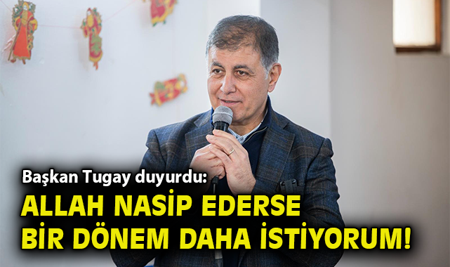 Tugay: İzmir İçin Bir Dönem Daha Görev İstiyorum!