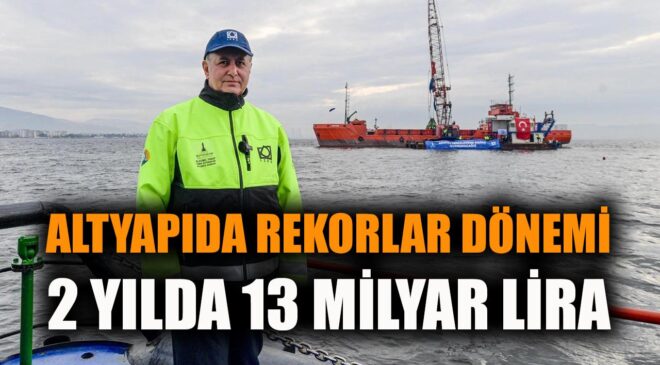 İzmir’de Altyapı İçin 13 Milyar TL’lik Hamle!