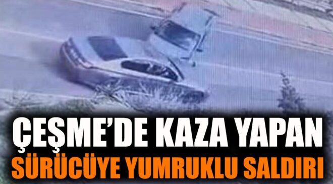 Çeşme’de Kaza, Sonrası Yumruklu Kavga!