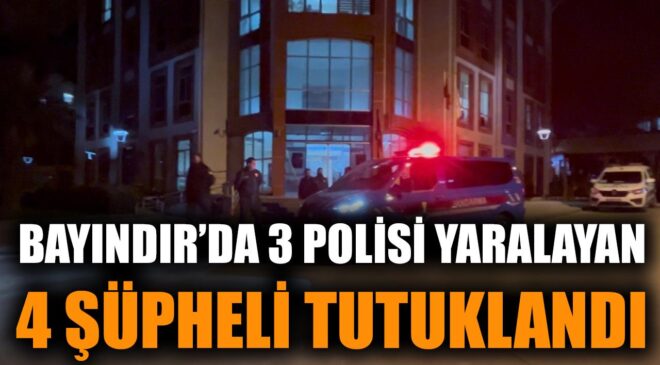 Bayındır’da 3 Polisi Yaralayan 4 Şüpheli Tutuklandı