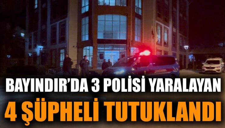 Bayındır’da 3 Polisi Yaralayan 4 Şüpheli Tutuklandı