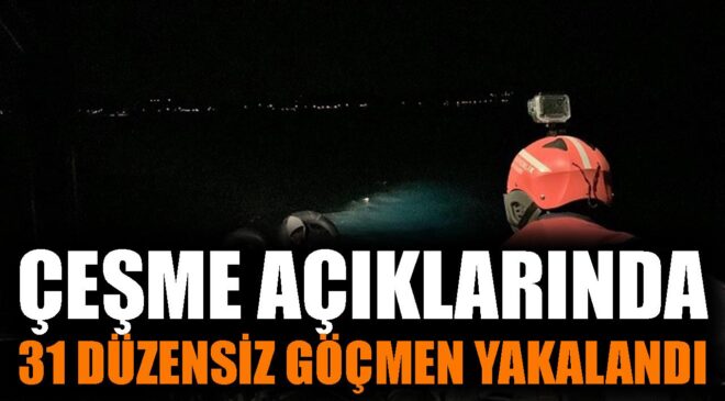 Çeşme Açıklarında 31 Düzensiz Göçmen Yakalandı!