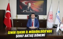 İzmir İŞKUR’da Şeref Aktaş Dönemi Başlıyor!
