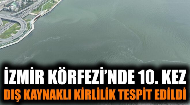 İzmir Körfezi’nde Dış Kirlilik Alarmı: 10. Tespit!