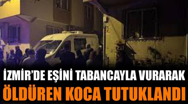 İzmir’de Kadın Cinayeti: Koca Tutuklandı!